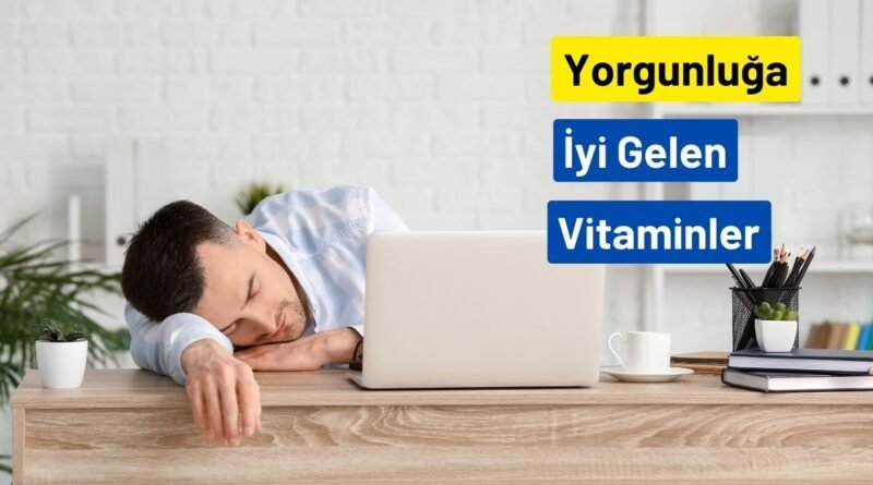 Yorgunluk ve halsizliğe iyi gelen vitaminler nelerdir?